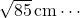 \sqrt{85}\,\text{cm}\cdots