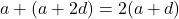 a+(a+2d)=2(a+d)