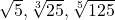 \sqrt{5}, \sqrt[3]{25}, \sqrt[5]{125}