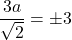 \dfrac{3a}{\sqrt{2}}=\pm3