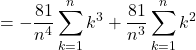 Rendered by QuickLaTeX.com =\displaystyle-\frac{81}{n^4}\displaystyle \sum_{k=1}^n k^3+\frac{81}{n^3}\displaystyle \sum_{k=1}^n k^2