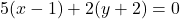 5(x-1)+2(y+2)=0