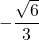 -\dfrac{\sqrt{6}}{3}