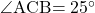 \kaku{ACB}=25\Deg