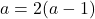 a=2(a-1)