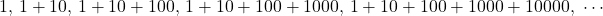 1,\, 1+10,\, 1+10+100,\, 1+10+100+1000,\, 1+10+100+1000+10000,\ \cdots