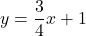 y=\dfrac{3}{4}x+1