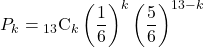 P_k={}_{13} \mathrm{C}_k\left(\dfrac16\right)^k\left(\dfrac56\right)^{13-k}