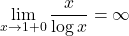 \displaystyle \lim_{x\to1+0}\dfrac{x}{\log{x}}=\infty