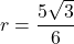 r=\dfrac{5\sqrt3}{6}