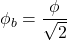 \phi_b=\dfrac{\phi}{\sqrt{2}}