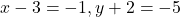 x-3=-1, y+2=-5