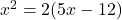 x^2=2(5x-12)