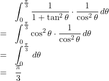 Rendered by QuickLaTeX.com \begin{array}{lll}&&\displaystyle\int_{0}^{\frac{\pi}{3}}\dfrac{1}{1+\tan^2\theta}\cdot\dfrac{1}{\cos^2\theta}\,d\theta\\&=&\displaystyle\int_{0}^{\frac{\pi}{3}}\cos^2\theta\cdot\dfrac{1}{\cos^2\theta}\,d\theta\\&=&\displaystyle\int_{0}^{\frac{\pi}{3}}\, d\theta\\&=&\dfrac{\pi}{3}\end{array}