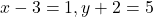 x-3=1, y+2=5