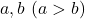 a, b\ (a>b)