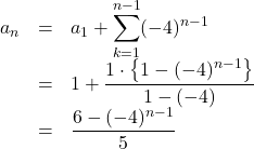 Rendered by QuickLaTeX.com \begin{array}{lll}a_n&=&a_1+ \displaystyle\sum_{k=1}^{n-1}(-4)^{n-1}\\&=&1+\dfrac{1\cdot\left\{1-(-4)^{n-1}\right\}}{1-(-4)}\\&=&\dfrac{6-(-4)^{n-1}}{5}\end{array}