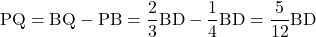 \text{PQ}=\text{BQ}-\text{PB}=\dfrac23\text{BD}-\dfrac14\text{BD}=\dfrac{5}{12}\text{BD}