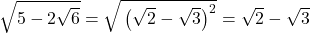 \sqrt{\mathstrut5-2\sqrt{6}}=\sqrt{\mathstrut\left(\sqrt{2}-\sqrt{3}\right)^2}=\sqrt{2}-\sqrt{3}