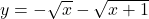 y=-\sqrt{x}-\sqrt{x+1}