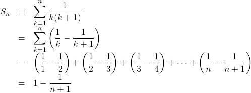 Rendered by QuickLaTeX.com \begin{array}{lll}S_n&=&\displaystyle\sum^n_{k=1}\dfrac{1}{k(k+1)}\\&=&\displaystyle\sum^n_{k=1}\left(\dfrac1k-\dfrac{1}{k+1}\right)\\&=&\left(\dfrac11-\dfrac12\right)+\left(\dfrac12-\dfrac13\right)+\left(\dfrac13-\dfrac14\right)+\cdots+\left(\dfrac1n-\dfrac{1}{n+1}\right)\\&=&1-\dfrac{1}{n+1}\end{array}