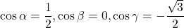 \cos\alpha=\dfrac12, \cos\beta=0, \cos\gamma=-\dfrac{\sqrt3}{2}