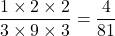 \dfrac{1\times2\times2}{3\times9\times3}=\dfrac{4}{81}