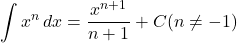 \displaystyle\int x^{n} \,dx=\dfrac{x^{n+1}}{n+1}+C (n\neq-1)