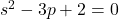 s^2-3p+2=0