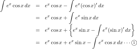 \begin{array}{lll}\displaystyle \int e^{x}\cos x \,dx&=&e^{x}\cos x -\displaystyle\int e^{x}(\cos x)' \,dx\\&=&e^{x}\cos x+\displaystyle \int e^{x}\sin x \,dx\\&=&e^{x}\cos x+\left\{ e^{x}\sin x-\displaystyle \int e^{x}(\sin x)' \,dx \right\}\\&=&e^{x}\cos x+e^{x}\sin x-\displaystyle\int e^{x}\cos x \,dx\cdots\maru1\end{array}