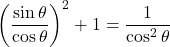 \left(\dfrac{\sin\theta}{\cos\theta}\right)^2+1=\dfrac{1}{\cos^2\theta}