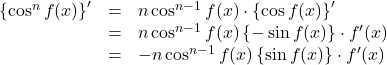 \begin{array}{lll}\left\{\cos^n f(x)\right\}'&=&n\cos^{n-1} f(x)\cdot\left\{\cos f(x)\right\}'\\&=&n\cos^{n-1}f(x)\left\{-\sin f(x)\right\}\cdot f'(x)\\&=&-n\cos^{n-1}f(x)\left\{\sin f(x)\right\}\cdot f'(x)\end{array}