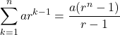 \displaystyle\sum_{k=1}^{n}ar^{k-1}=\dfrac{a(r^n-1)}{r-1}