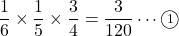 \dfrac16\times\dfrac15\times\dfrac34=\dfrac{3}{120}\cdots\maru1