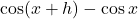 \cos(x+h)-\cos x