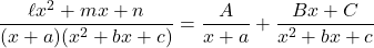 \dfrac{\ell x^2+mx+n}{(x+a)(x^2+bx+c)}=\dfrac{A}{x+a}+\dfrac{Bx+C}{x^2+bx+c}