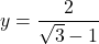 y=\dfrac{2}{\sqrt{3}-1}