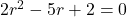 2r^2-5r+2=0