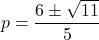 p=\dfrac{6\pm\sqrt{11}}{5}