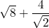 \sqrt{8}+\dfrac{4}{\sqrt{2}}