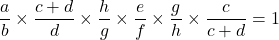 \[\dfrac{a}{b}\times \dfrac{c+d}{d}\times \dfrac{h}{g}\times \dfrac{e}{f}\times \dfrac{g}{h}\times \dfrac{c}{c+d}=1\]