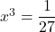 x^3=\dfrac{1}{27}