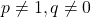p\neq1, q\neq0