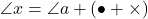 \angle{x}=\angle{a}+(\bullet+\times)