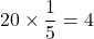 20\times\dfrac15=4