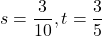 s=\dfrac{3}{10}, t=\dfrac{3}{5}