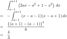 \begin{array}{lll}&&\displaystyle\int^{a+1}_{a-1}\left(2ax-a^2+1-x^2\right)\,dx\\&=&-\displaystyle\int^{a+1}_{a-1}(x-a-1)(x-a+1)\,dx\\&=&\dfrac{\left\{(a+1)-(a-1)\right\}^3}{6}\\&=&\dfrac43\end{array}