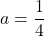 a=\dfrac{1}{4}