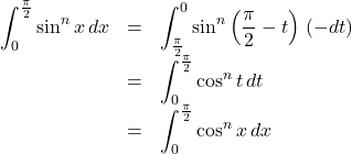 Rendered by QuickLaTeX.com \begin{array}{lll}\displaystyle\int_0^{\frac{\pi}{2}}\sin^n x\,dx&=&\displaystyle\int_{\frac{\pi}{2}}^0\sin^n\left(\dfrac{\pi}{2}-t\right)\,(-dt)\\&=&\displaystyle\int_0^{\frac{\pi}{2}}\cos^n t\,dt\\&=&\displaystyle\int_0^{\frac{\pi}{2}}\cos^n x\,dx\end{array}