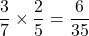 \dfrac{3}{7}\times\dfrac{2}{5}=\dfrac{6}{35}